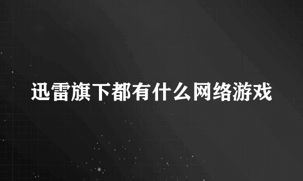 迅雷旗下都有什么网络游戏