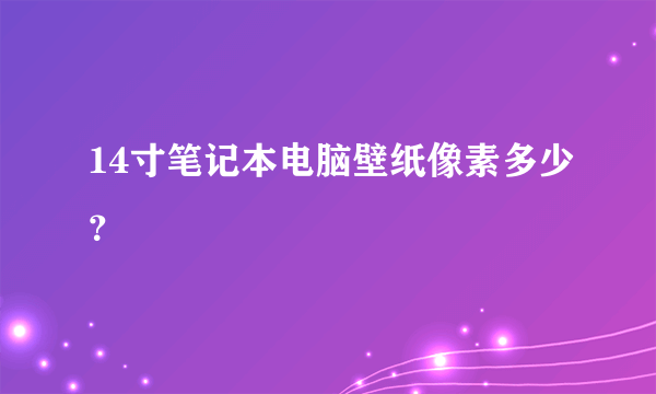 14寸笔记本电脑壁纸像素多少？