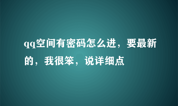 qq空间有密码怎么进，要最新的，我很笨，说详细点