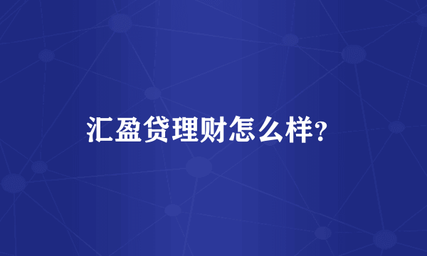 汇盈贷理财怎么样？