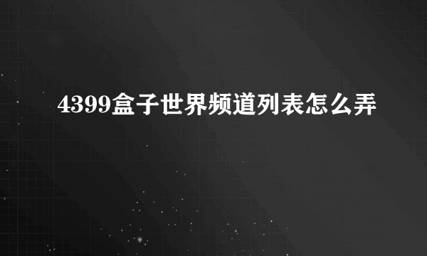 4399盒子世界频道列表怎么弄