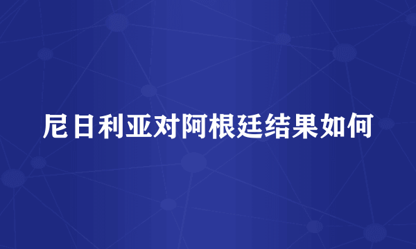 尼日利亚对阿根廷结果如何