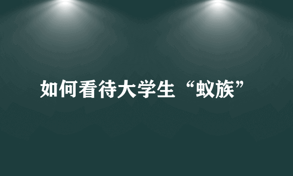 如何看待大学生“蚁族”