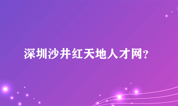 深圳沙井红天地人才网？