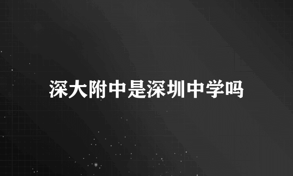 深大附中是深圳中学吗