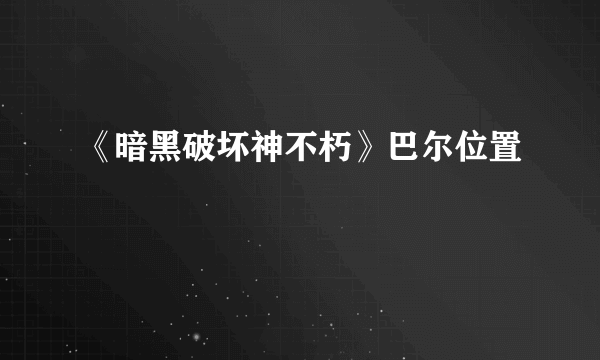 《暗黑破坏神不朽》巴尔位置