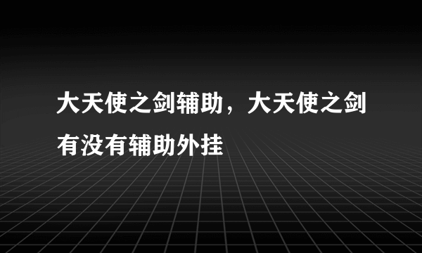 大天使之剑辅助，大天使之剑有没有辅助外挂