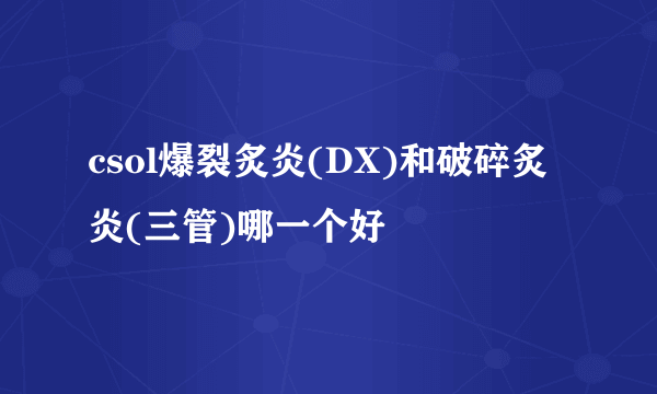 csol爆裂炙炎(DX)和破碎炙炎(三管)哪一个好