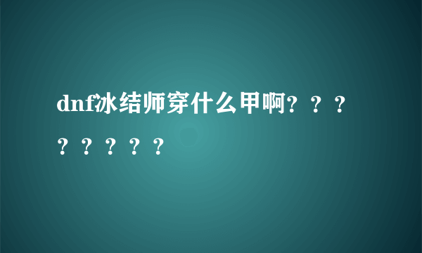 dnf冰结师穿什么甲啊？？？？？？？？