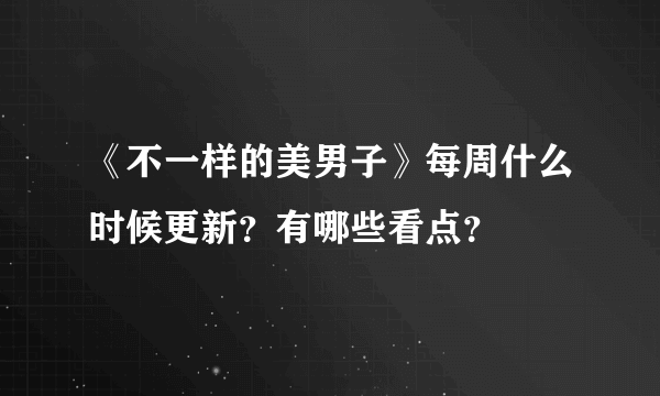 《不一样的美男子》每周什么时候更新？有哪些看点？