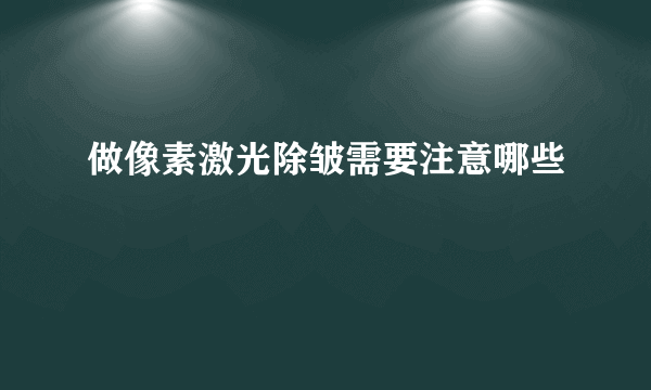 做像素激光除皱需要注意哪些