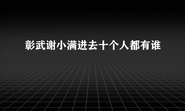 彰武谢小满进去十个人都有谁