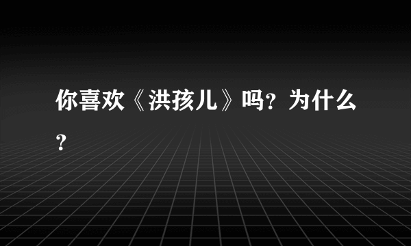 你喜欢《洪孩儿》吗？为什么？