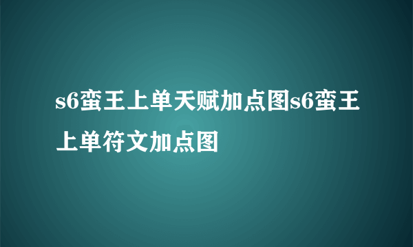 s6蛮王上单天赋加点图s6蛮王上单符文加点图