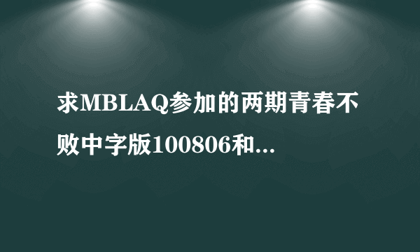 求MBLAQ参加的两期青春不败中字版100806和100813