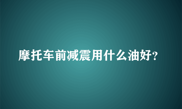 摩托车前减震用什么油好？