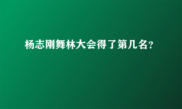 杨志刚舞林大会得了第几名？