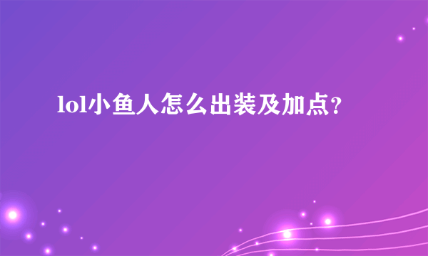 lol小鱼人怎么出装及加点？