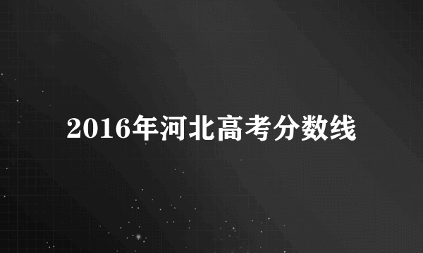 2016年河北高考分数线