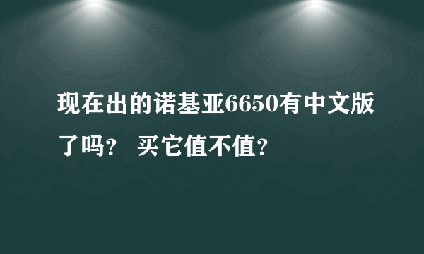 现在出的诺基亚6650有中文版了吗？ 买它值不值？