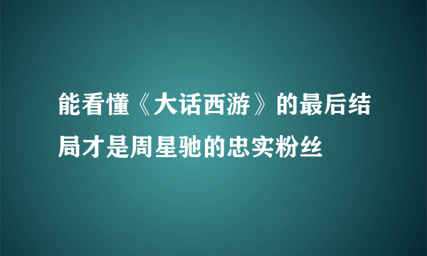 能看懂《大话西游》的最后结局才是周星驰的忠实粉丝