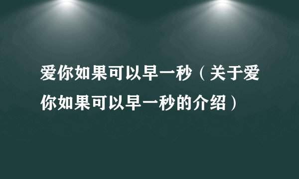 爱你如果可以早一秒（关于爱你如果可以早一秒的介绍）