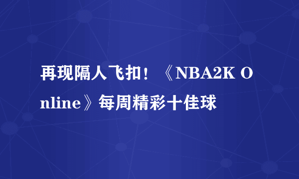 再现隔人飞扣！《NBA2K Online》每周精彩十佳球