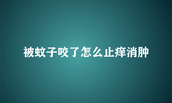 被蚊子咬了怎么止痒消肿