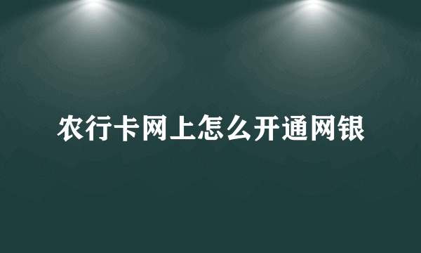 农行卡网上怎么开通网银