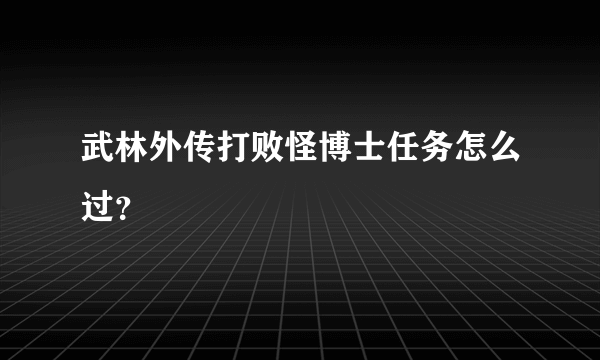 武林外传打败怪博士任务怎么过？