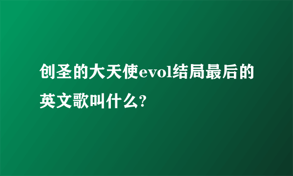 创圣的大天使evol结局最后的英文歌叫什么?