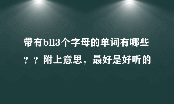 带有bll3个字母的单词有哪些？？附上意思，最好是好听的