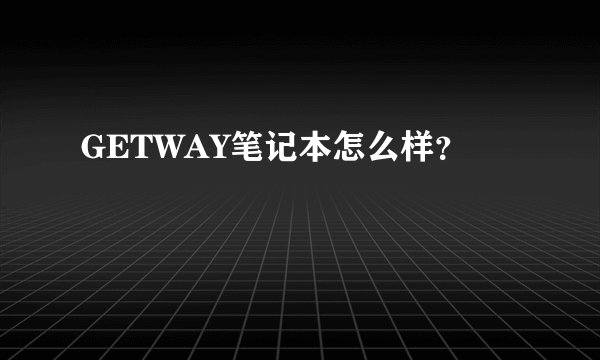 GETWAY笔记本怎么样？