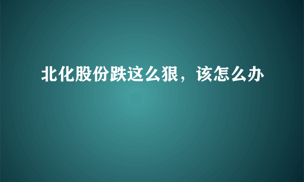 北化股份跌这么狠，该怎么办