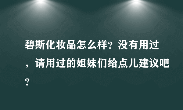 碧斯化妆品怎么样？没有用过，请用过的姐妹们给点儿建议吧？