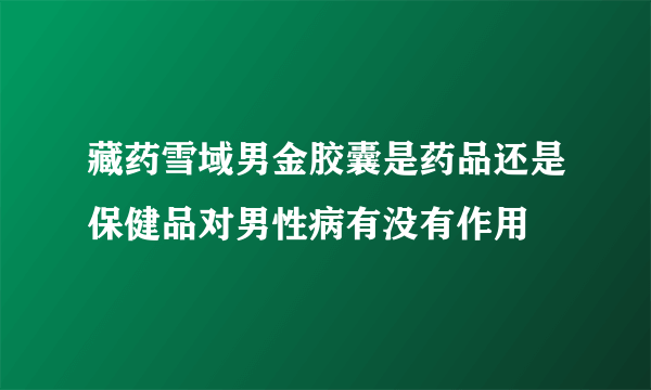 藏药雪域男金胶囊是药品还是保健品对男性病有没有作用