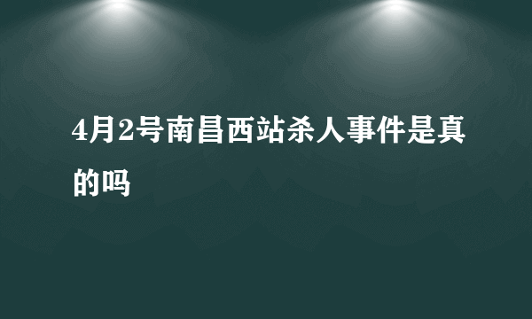 4月2号南昌西站杀人事件是真的吗