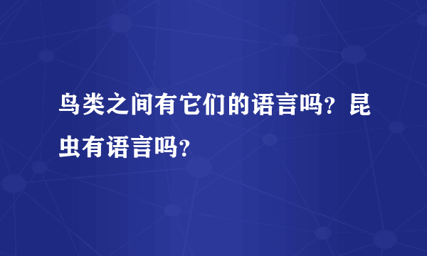 鸟类之间有它们的语言吗？昆虫有语言吗？