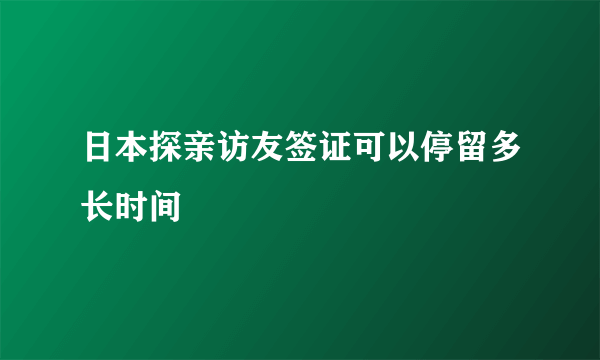 日本探亲访友签证可以停留多长时间