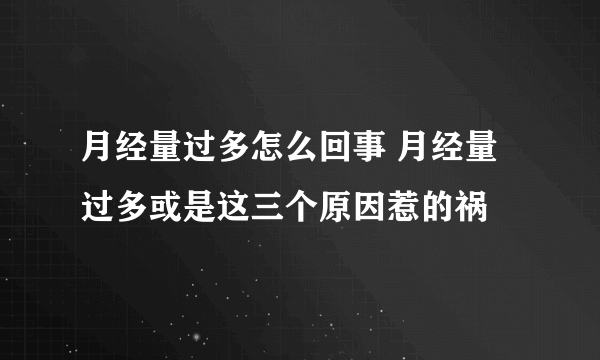 月经量过多怎么回事 月经量过多或是这三个原因惹的祸