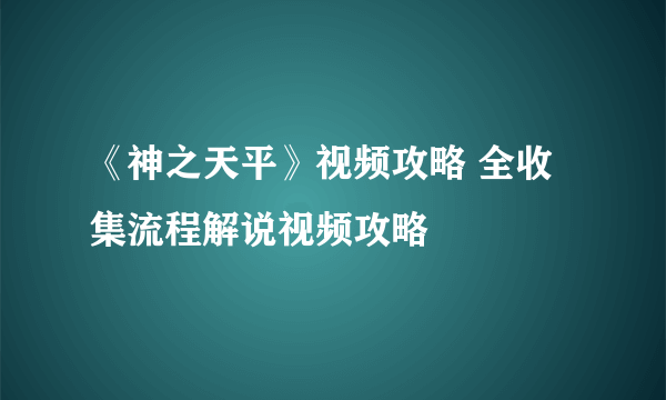 《神之天平》视频攻略 全收集流程解说视频攻略