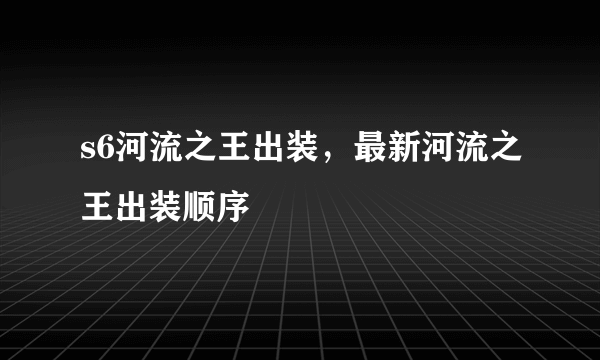 s6河流之王出装，最新河流之王出装顺序