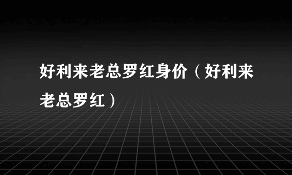 好利来老总罗红身价（好利来老总罗红）