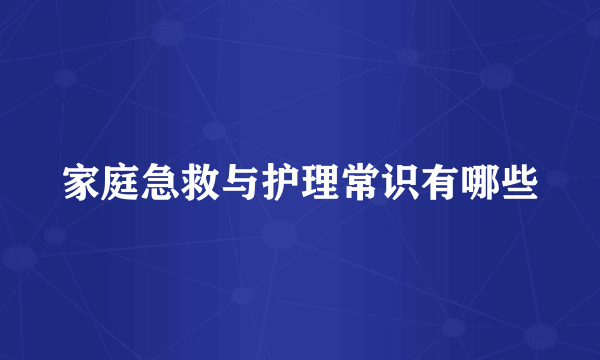 家庭急救与护理常识有哪些