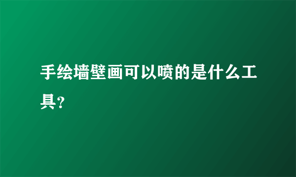 手绘墙壁画可以喷的是什么工具？