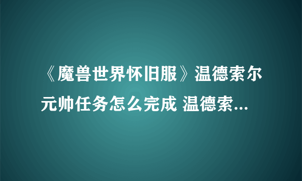 《魔兽世界怀旧服》温德索尔元帅任务怎么完成 温德索尔元帅任务完成流程介绍