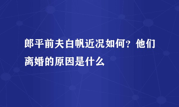 郎平前夫白帆近况如何？他们离婚的原因是什么