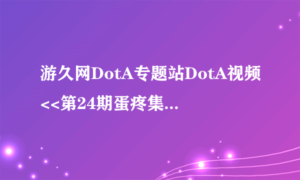 游久网DotA专题站DotA视频<<第24期蛋疼集锦>>视频的背景音乐叫什么名字,挺好听的!