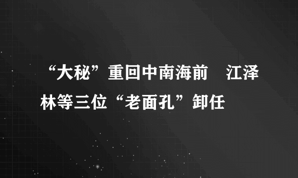 “大秘”重回中南海前　江泽林等三位“老面孔”卸任