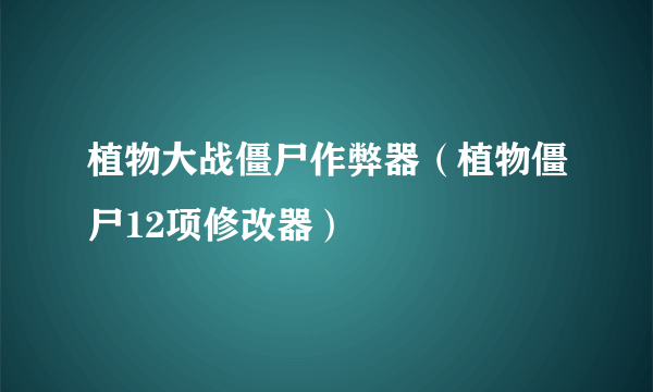 植物大战僵尸作弊器（植物僵尸12项修改器）